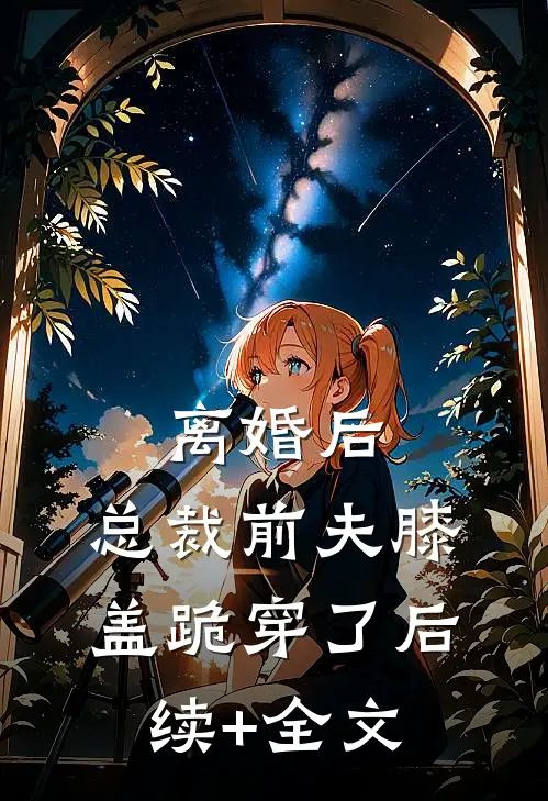 离婚后，总裁前夫膝盖跪穿了后续+全文
