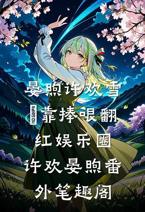 晏煦许欢雪鸮靠捧哏翻红娱乐圈：许欢晏煦番外笔趣阁