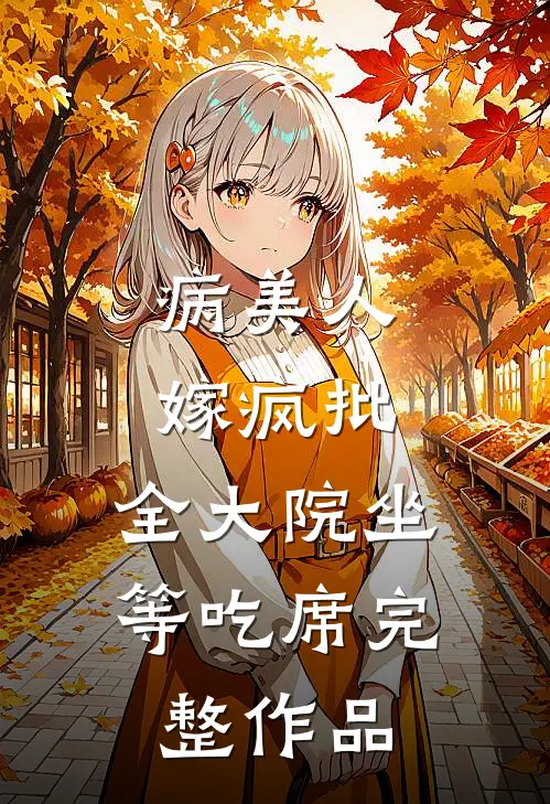 病美人嫁疯批，全大院坐等吃席完整作品