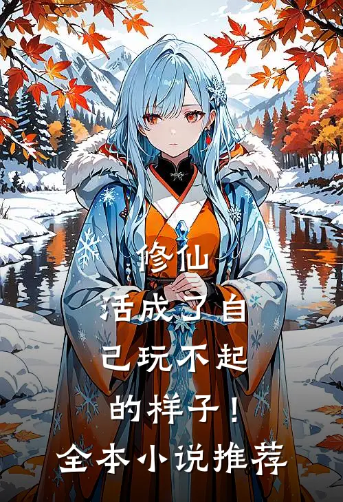 修仙活成了自己玩不起的样子!全本推荐免费阅读
