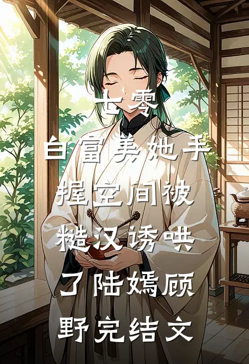 七零：白富美她手握空间被糙汉诱哄了陆嫣顾野完结文