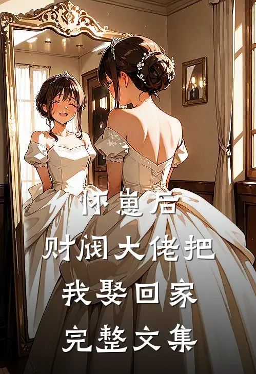 怀崽后，财阀大佬把我娶回家完整文集