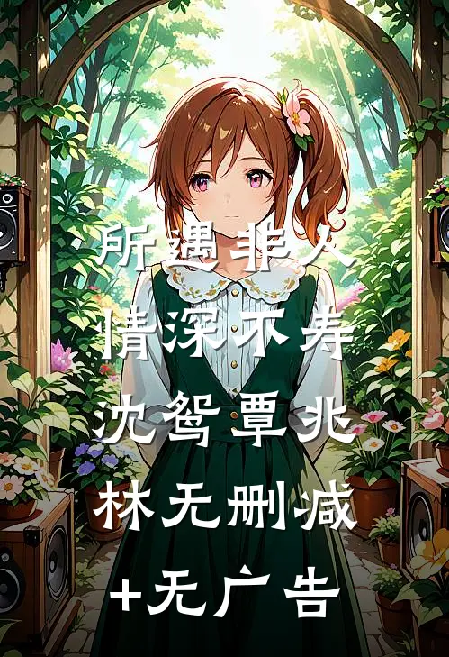 所遇非人，情深不寿沈鸳覃兆林无删减+无广告