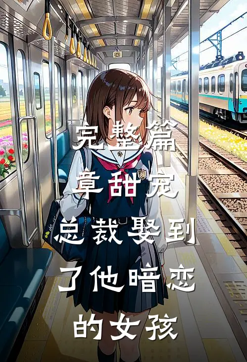 完整篇章甜宠总裁娶到了他暗恋的女孩免费阅读