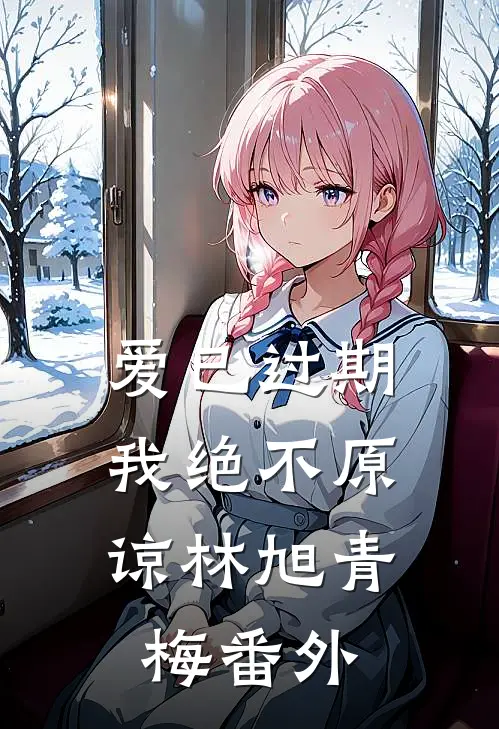 爱已过期,我绝不原谅林旭青梅番外在线阅读