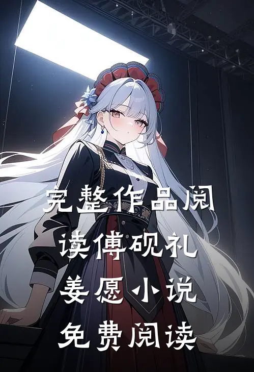 完整作品阅读傅砚礼姜愿小说免费阅读
