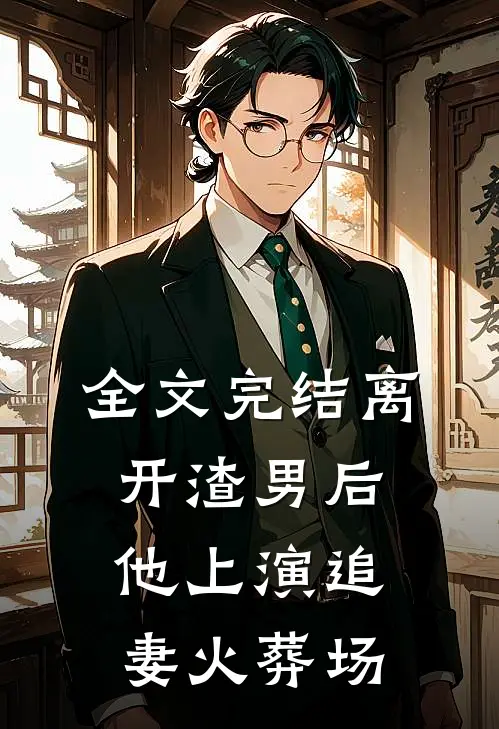 全文完结离开渣男后,他上演追妻火葬场了