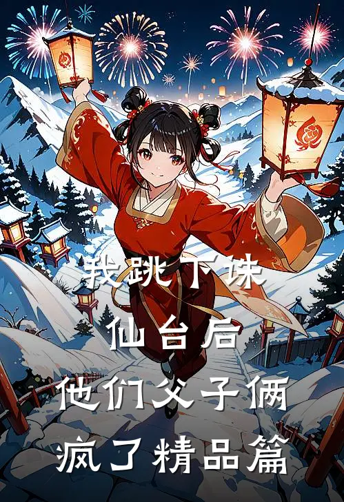 我跳下诛仙台后,他们父子俩疯了精品篇在线阅读