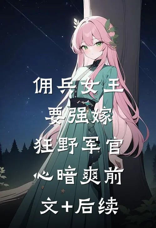 佣兵女王要强嫁，狂野军官心暗爽前文+后续