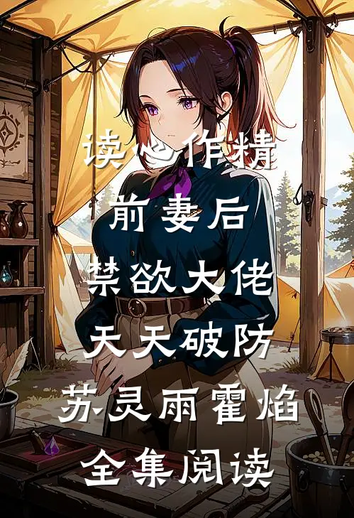读心作精前妻后,禁欲大佬天天破防:苏灵雨霍焰全集阅读