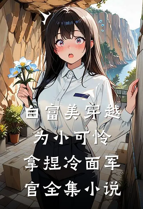 白富美穿越为小可怜,拿捏冷面军官全集免费阅读