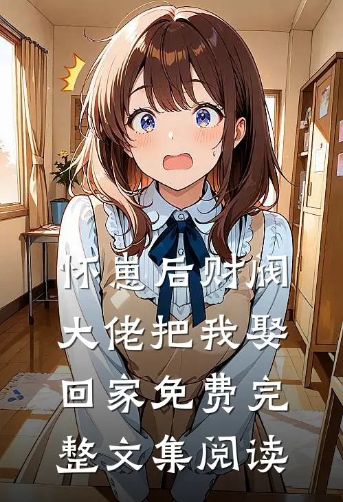 怀崽后财阀大佬把我娶回家免费完整文集阅读