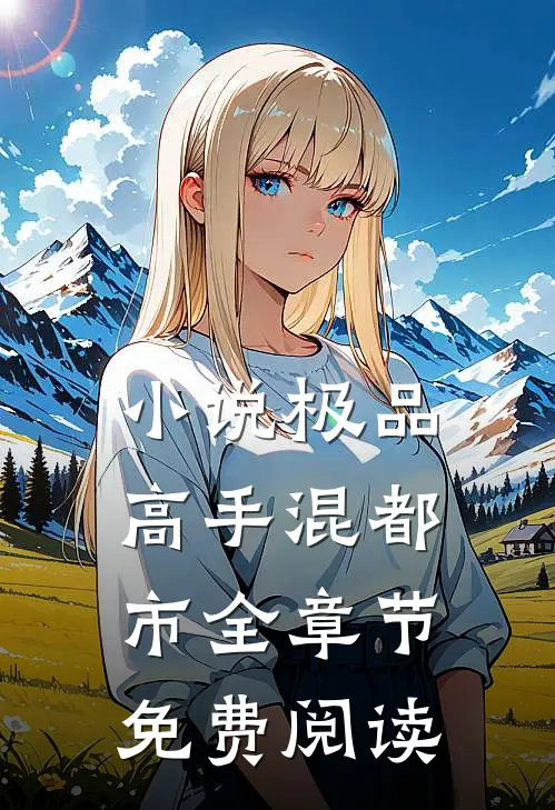 极品高手混都市全章节免费阅读无弹窗