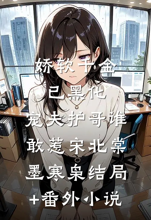 娇软千金已黑化，宠夫护哥谁敢惹宋北棠墨寒枭结局+番外小说