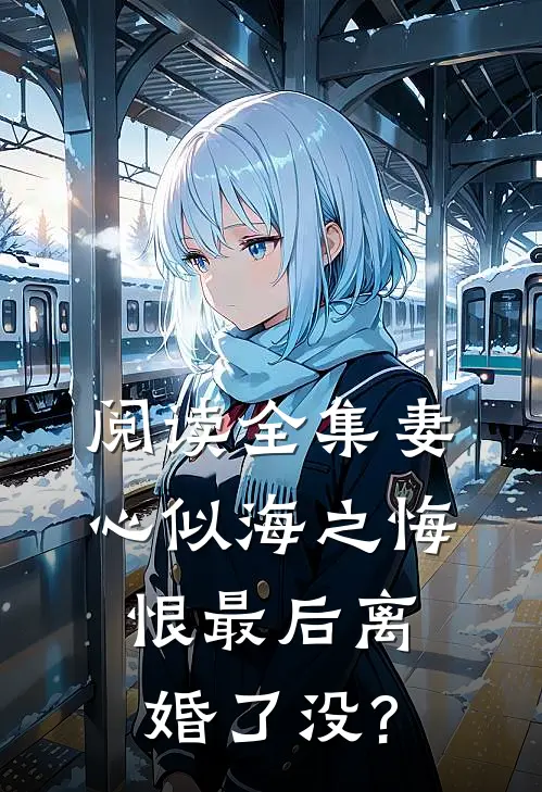 阅读全集妻心似海之悔恨最后离婚了没?