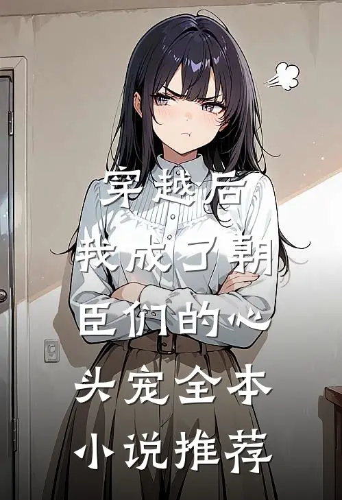 穿越后,我成了朝臣们的心头宠全本推荐免费阅读