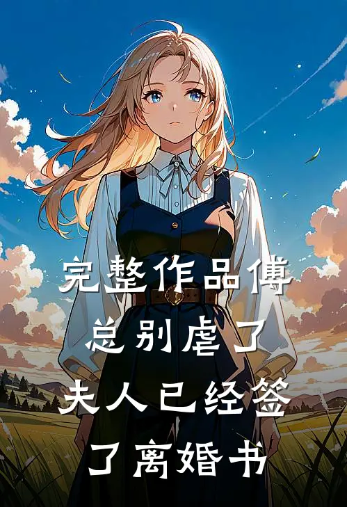 完整作品傅总别虐了，夫人已经签了离婚书