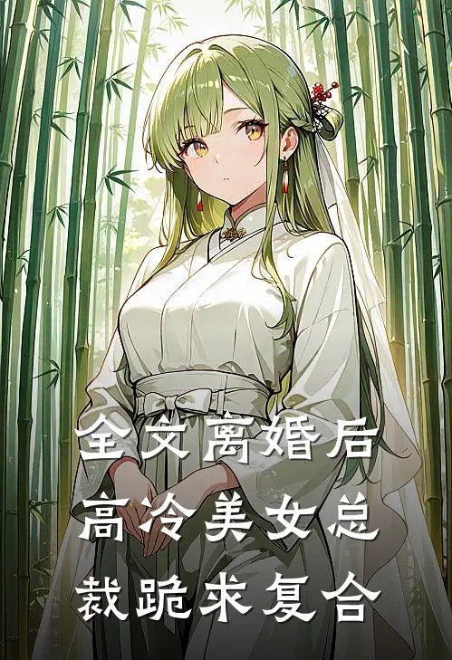 全文离婚后，高冷美女总裁跪求复合