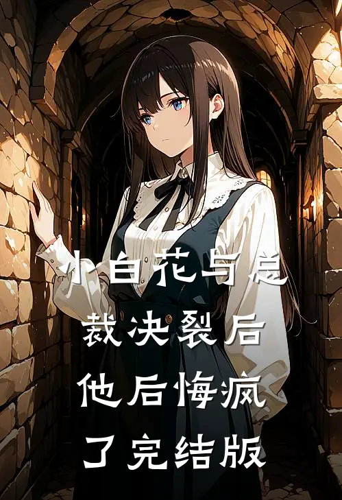 小白花与总裁决裂后，他后悔疯了完结版
