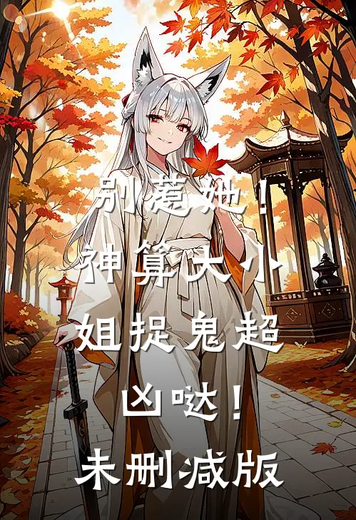 别惹她!神算大小姐捉鬼超凶哒!未删减版免费观看