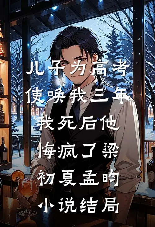 儿子为高考使唤我三年，我死后他悔疯了梁初夏孟昀小说结局
