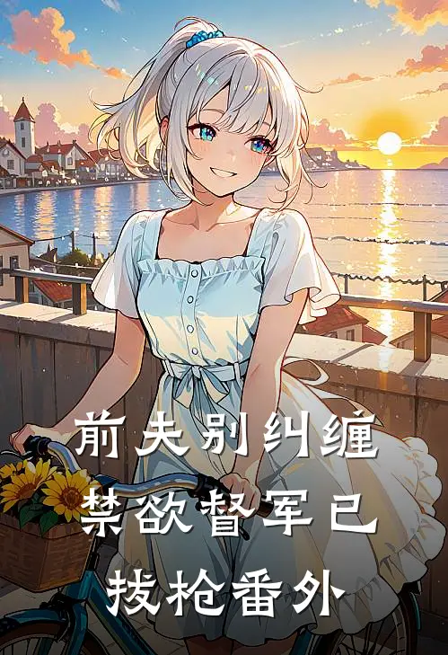 前夫别纠缠,禁欲督军已拔枪 番外在线阅读