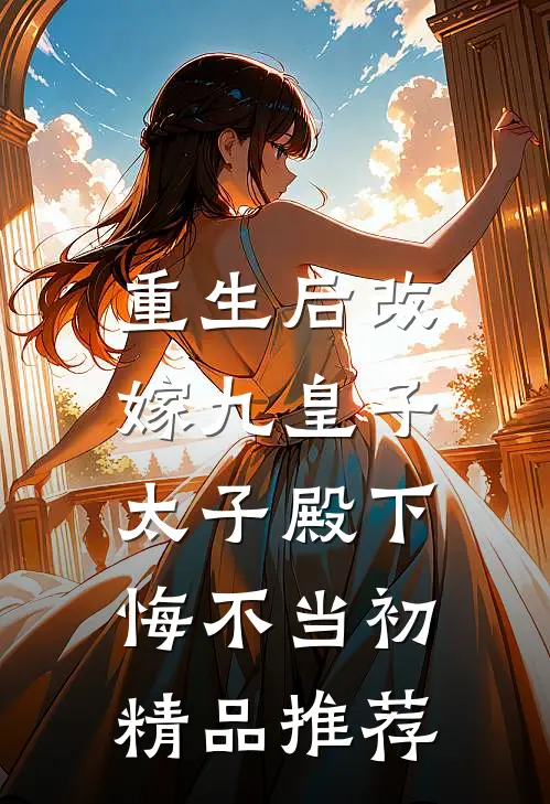 重生后改嫁九皇子,太子殿下悔不当初精品推荐完结