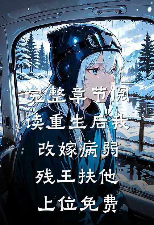 完整章节阅读重生后我改嫁病弱残王扶他上位免费