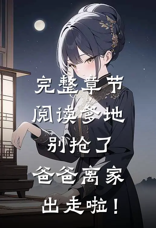 完整章节阅读爹地别抢了，爸爸离家出走啦！