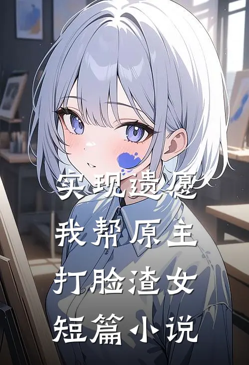 实现遗愿，我帮原主打脸渣女短篇小说