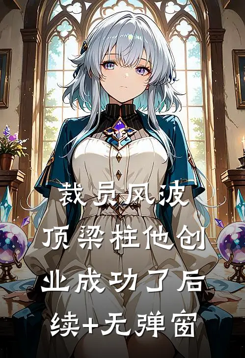 裁员风波：顶梁柱他创业成功了后续+无弹窗