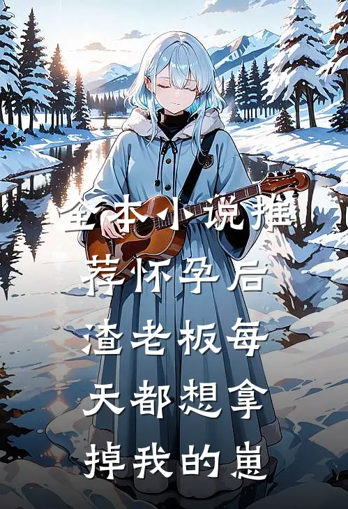全本小说推荐怀孕后，渣老板每天都想拿掉我的崽