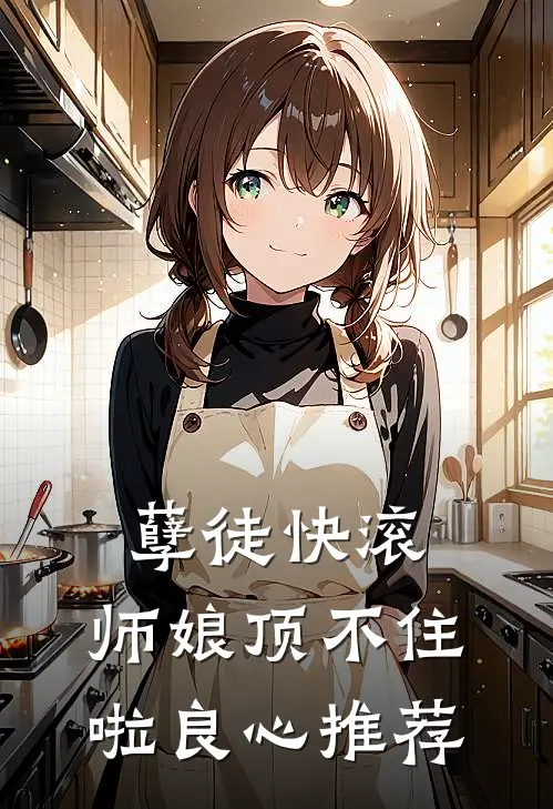 孽徒快滚，师娘顶不住啦良心推荐