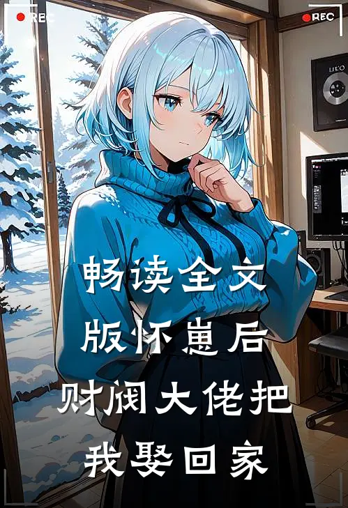 畅读全文版怀崽后，财阀大佬把我娶回家