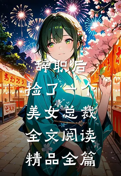 辞职后,捡了一个美女总裁全文阅读精品全篇