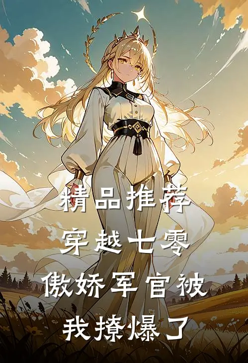 精品推荐穿越七零，傲娇军官被我撩爆了