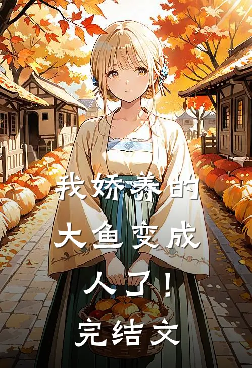 我娇养的大鱼变成人了!完结文学