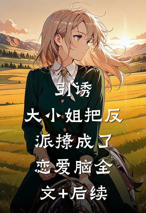 引诱：大小姐把反派撩成了恋爱脑全文+后续