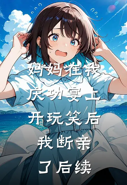 妈妈在我庆功宴上开玩笑后,我断亲了后续