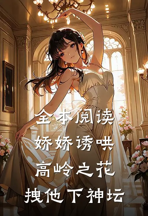 全本阅读娇娇诱哄高岭之花,拽他下神坛
