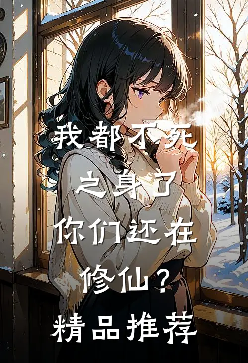 我都不死之身了,你们还在修仙?精品推荐章节