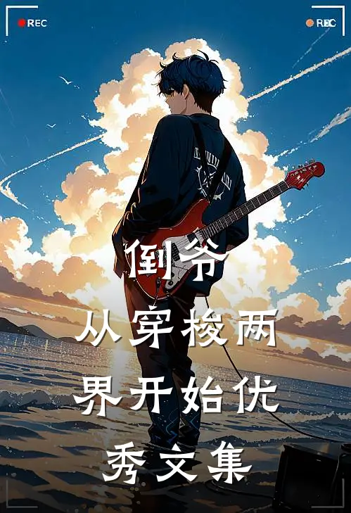 倒爷，从穿梭两界开始优秀文集