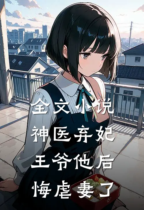 全文神医弃妃王爷他后悔虐妻了