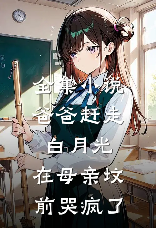 全集爸爸赶走白月光,在母亲坟前哭疯了是哪一集