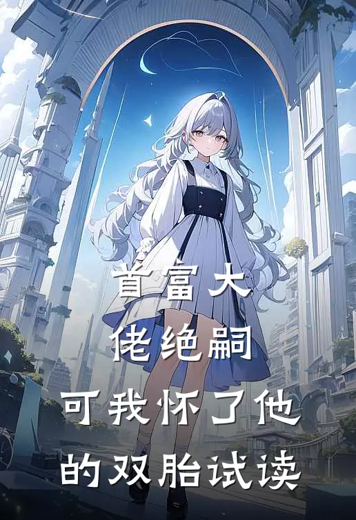 首富大佬绝嗣,可我怀了他的双胎试读