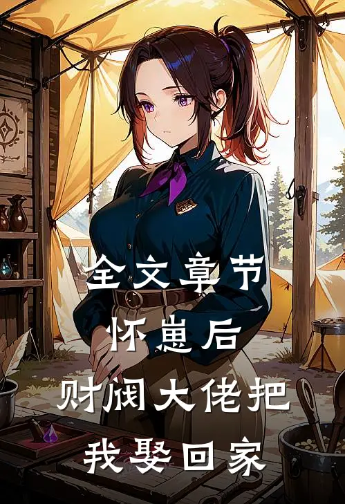 全文章节怀崽后，财阀大佬把我娶回家