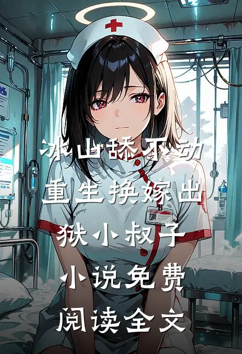 冰山舔不动，重生换嫁出狱小叔子小说免费阅读全文