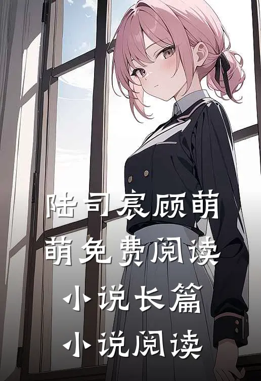 陆司宸顾萌萌免费阅读小说长篇小说阅读
