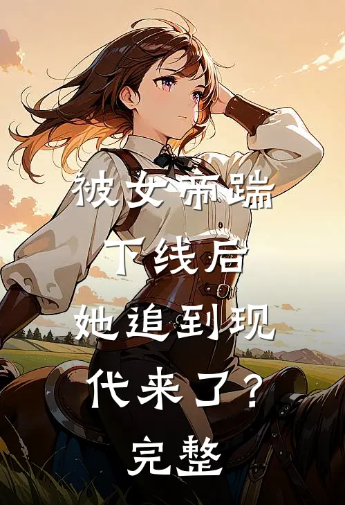 被女帝踹下线后,她追到现代来了?完整视频