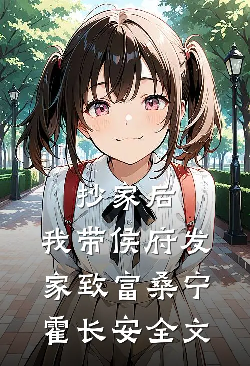 抄家后，我带侯府发家致富桑宁霍长安全文